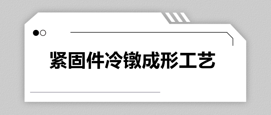 緊固件冷鐓成形工藝，一次給你講清楚