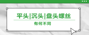 螺絲的平頭、沉頭、盤(pán)頭，有何區(qū)別？