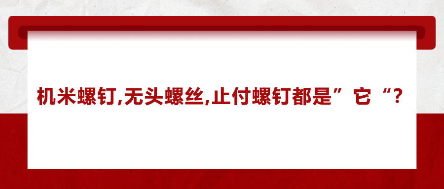 機(jī)米螺釘、無(wú)頭螺絲、止付螺釘?shù)膭e稱，你知道嗎？