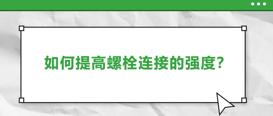 如何提高螺栓連接的強(qiáng)度？