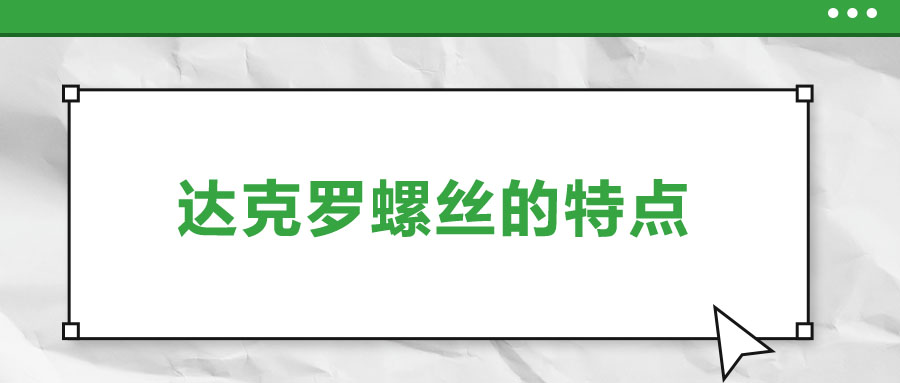 達(dá)克羅螺絲的特點(diǎn)，你了解嗎？