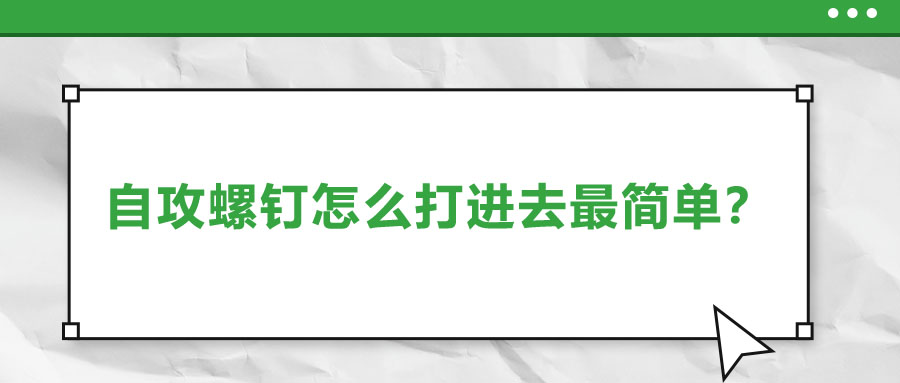 自攻螺釘怎么打進(jìn)去最簡(jiǎn)單？