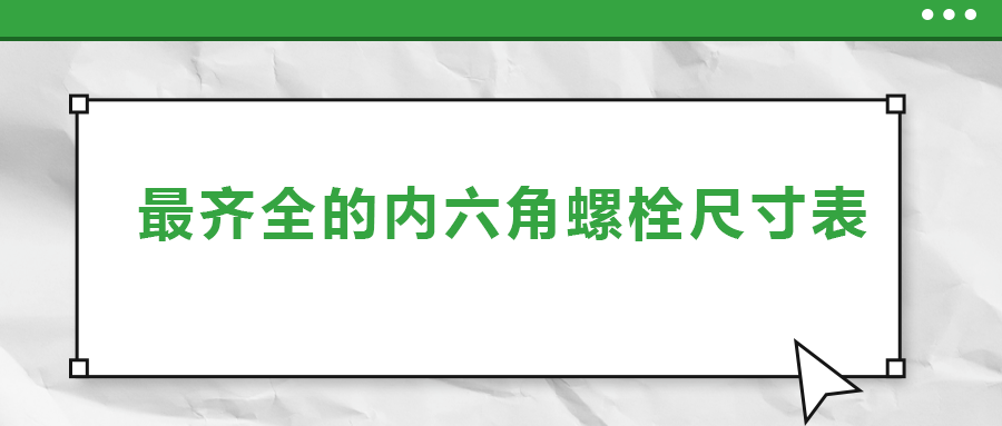 最齊全的內(nèi)六角螺栓尺寸表 ，都在這里了