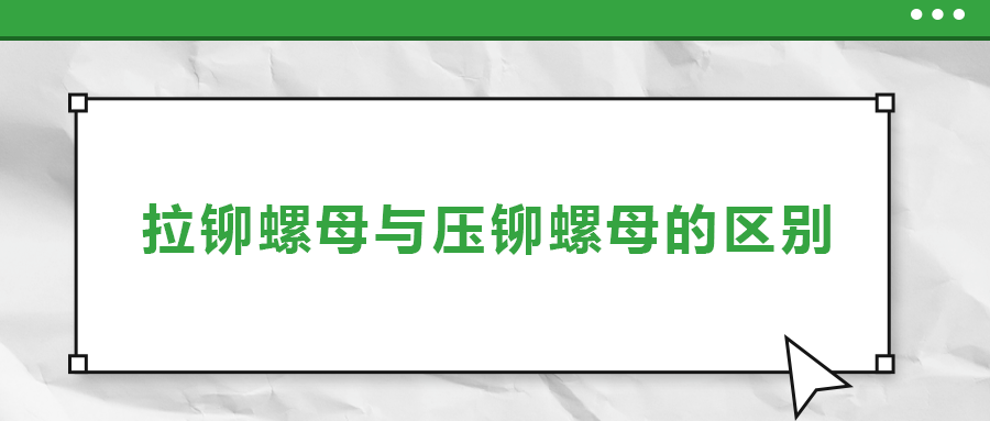 拉鉚螺母與壓鉚螺母的區(qū)別， 一次給你講清楚