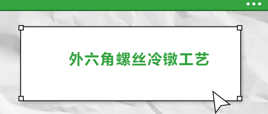 外六角螺絲冷鐓工藝，您了解多少