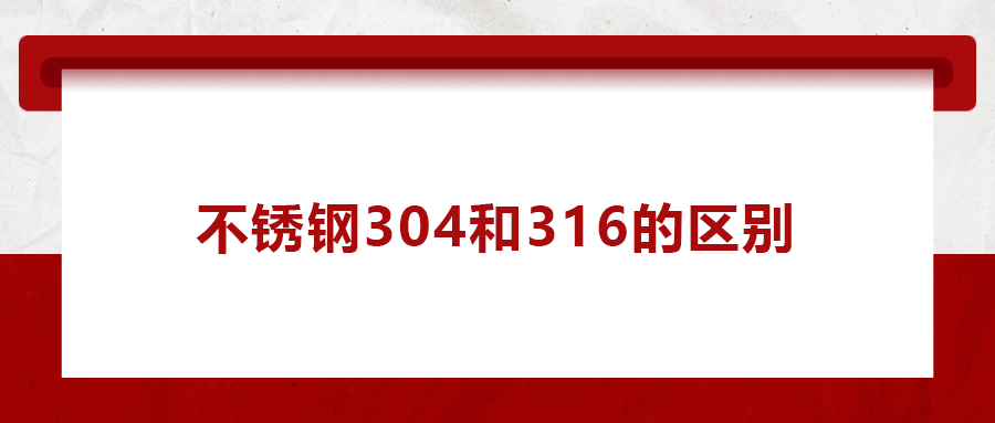 一次給你講清楚， 不銹鋼304和316的區(qū)別