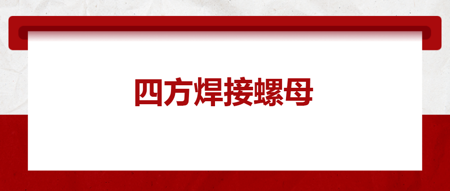  四方焊接螺母，你了解多少