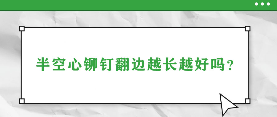 半空心鉚釘翻邊越長越好嗎？