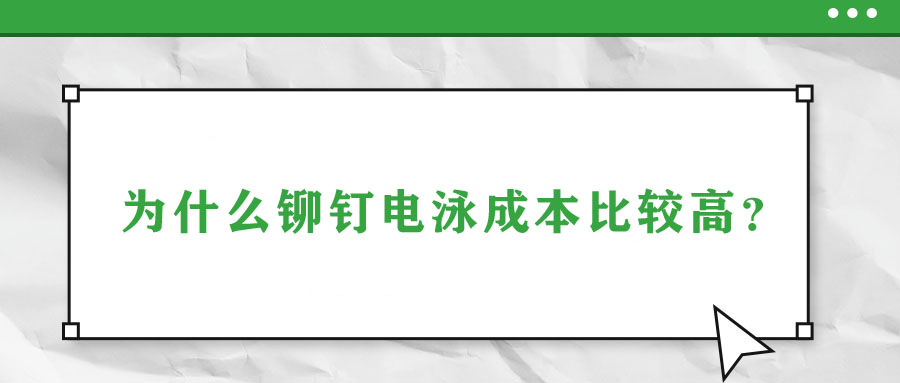 為什么鉚釘電泳成本比較高？