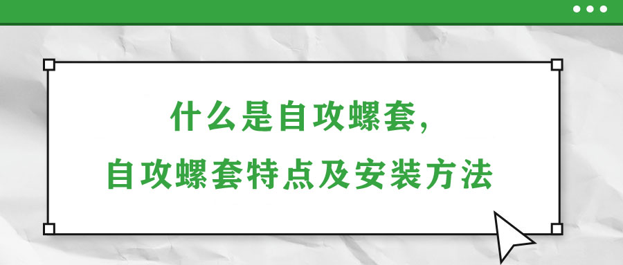 什么是自攻螺套,自攻螺套特點(diǎn)及安裝方法