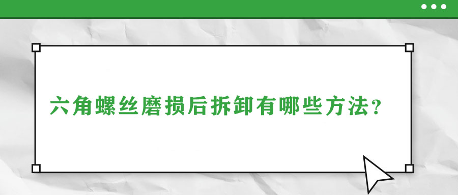 六角螺絲磨損后拆卸有哪些方法？