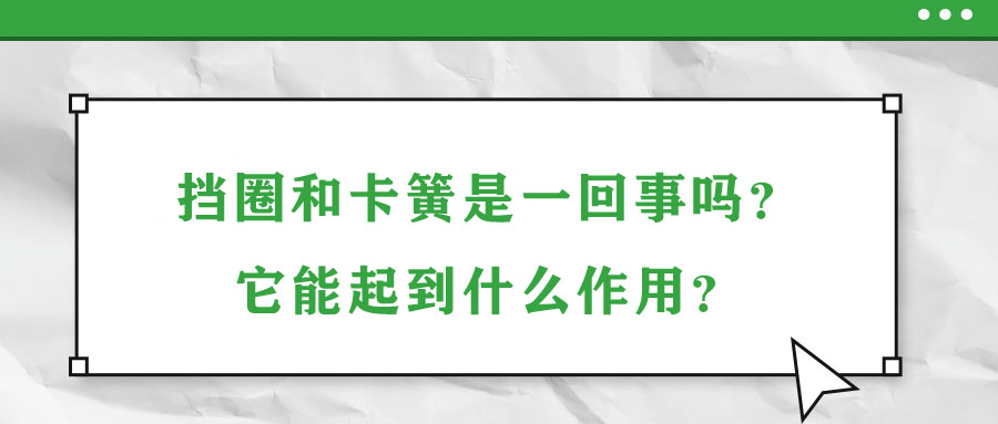 擋圈和卡簧是一回事嗎？它能起到什么作用？