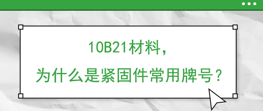 10B21材料，為什么是緊固件常用牌號？