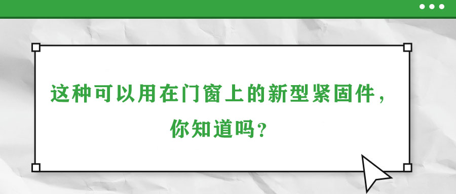 這種可以用在門窗上的新型緊固件，你知道嗎？