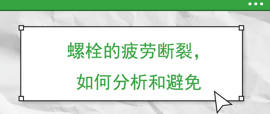 螺栓的疲勞斷裂，如何分析和避免