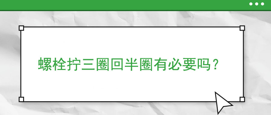 螺栓擰三圈回半圈有必要嗎？