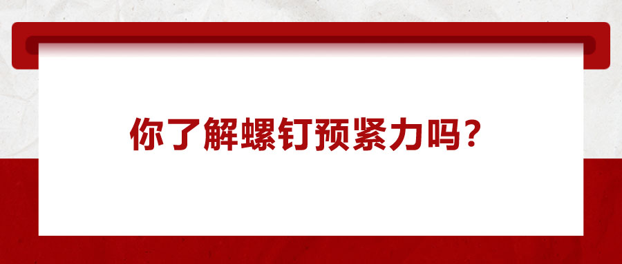 你了解螺釘預(yù)緊力嗎？它對精密零件裝配有哪些影響呢