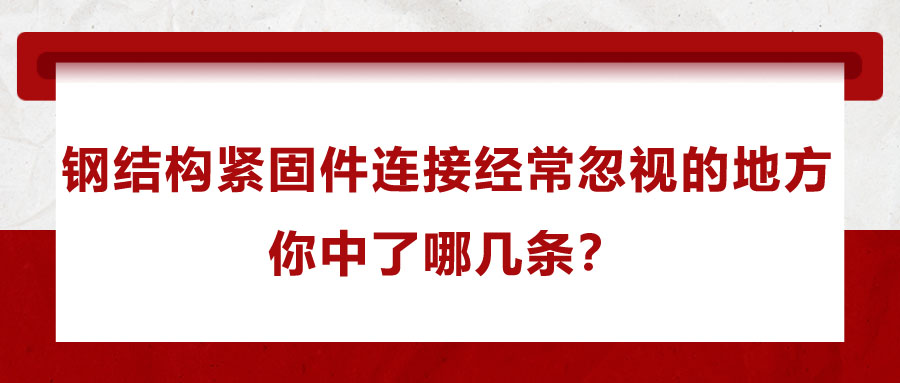 鋼結(jié)構(gòu)緊固件連接經(jīng)常忽視的地方，你中了哪幾條？