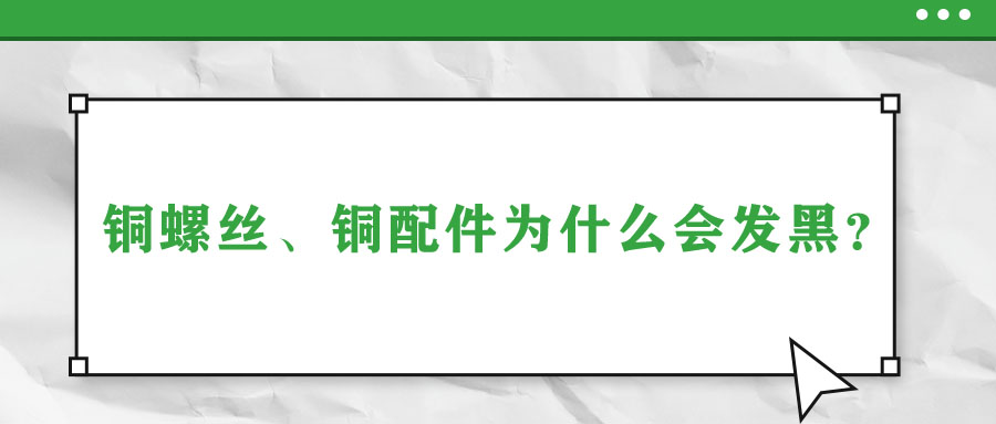 銅螺絲、銅配件為什么會發(fā)黑？