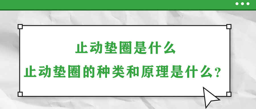 止動墊圈是什么？止動墊圈的種類和原理是什么？