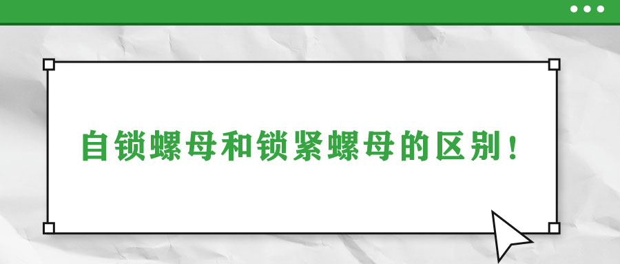 自鎖螺母和鎖緊螺母的區(qū)別！