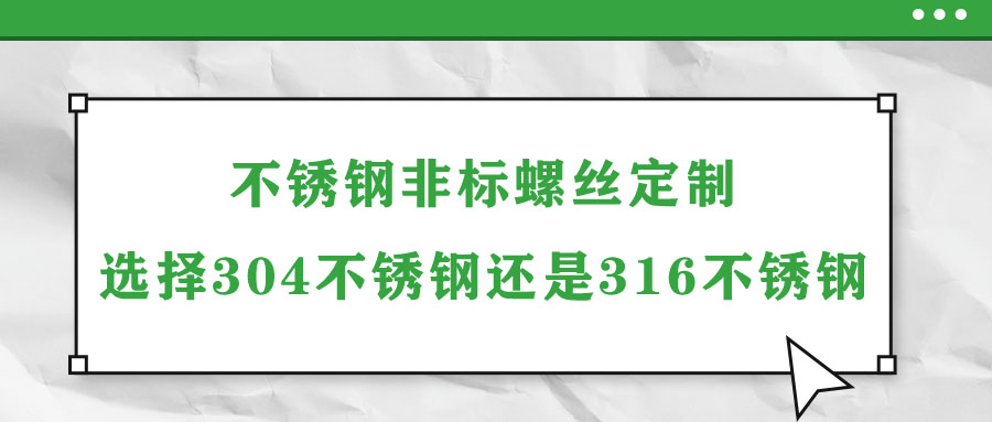 不銹鋼非標螺絲定制選擇304不銹鋼還是316不銹鋼