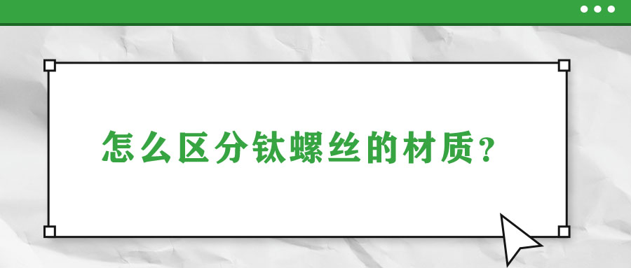 怎么區(qū)分鈦螺絲的材質(zhì)？