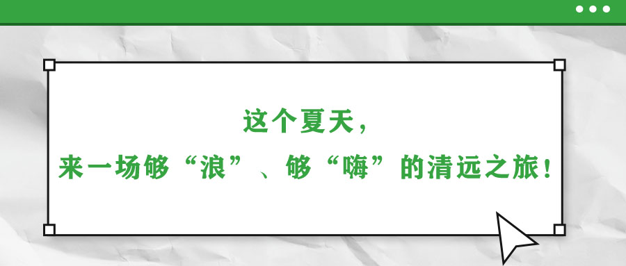 這個(gè)夏天，來一場夠“浪”、夠“嗨”的清遠(yuǎn)之旅！