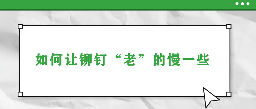 如何讓鉚釘“老”的慢一些